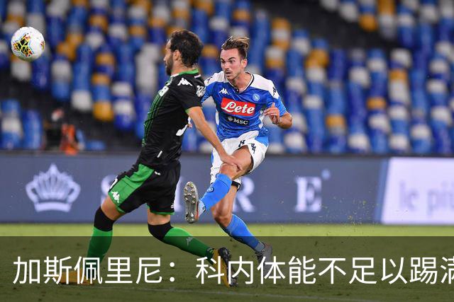 加斯佩里尼：科内体能不足以踢满90分钟，间歇期后罗马会更多轮换
